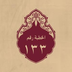 الخطبة 133: يعظّم الله سبحانه ويذكر القرآن والنبي ويعظ الناس