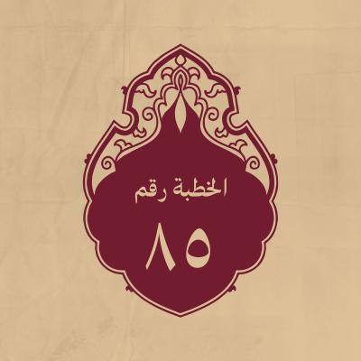 الخطبة 85: فيها بيان صفات الحق جلّ جلاله ثمّ عظة الناس بالتقوى والمشورة