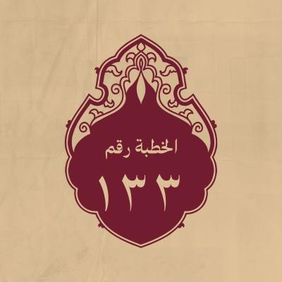 الخطبة 133: يعظّم الله سبحانه ويذكر القرآن والنبي ويعظ الناس